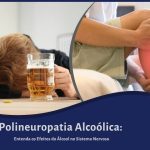 Polineuropatia Alcoólica: Entenda os Efeitos do Álcool no Sistema Nervoso